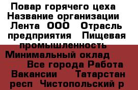 Повар горячего цеха › Название организации ­ Лента, ООО › Отрасль предприятия ­ Пищевая промышленность › Минимальный оклад ­ 29 987 - Все города Работа » Вакансии   . Татарстан респ.,Чистопольский р-н